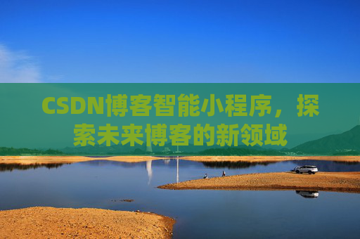 CSDN博客智能小程序，探索未来博客的新领域