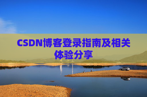 CSDN博客登录指南及相关体验分享