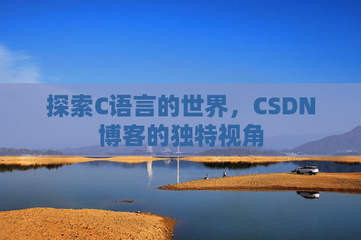 探索C语言的世界，CSDN博客的独特视角